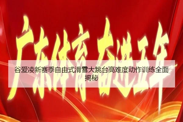 谷爱凌新赛季自由式滑雪大跳台高难度动作训练全面揭秘