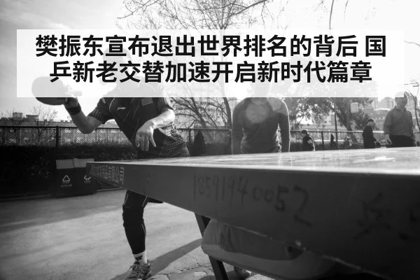 樊振东宣布退出世界排名的背后 国乒新老交替加速开启新时代篇章