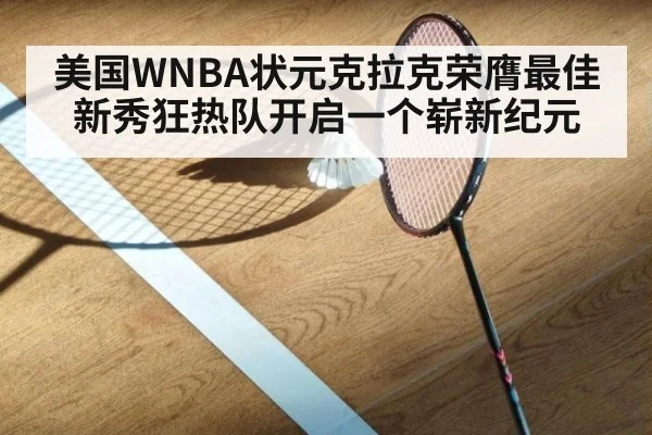 美国WNBA状元克拉克荣膺最佳新秀狂热队开启一个崭新纪元