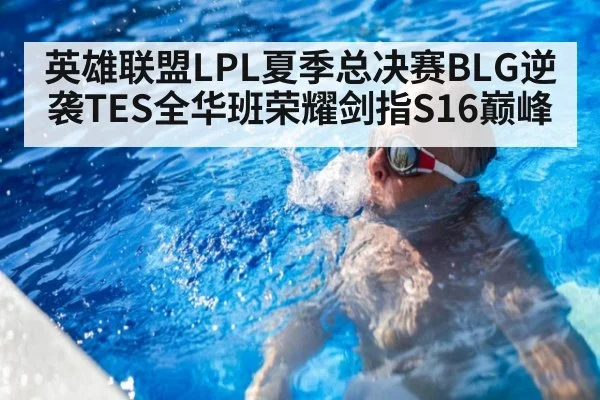 英雄联盟LPL夏季总决赛BLG逆袭TES全华班荣耀剑指S16巅峰