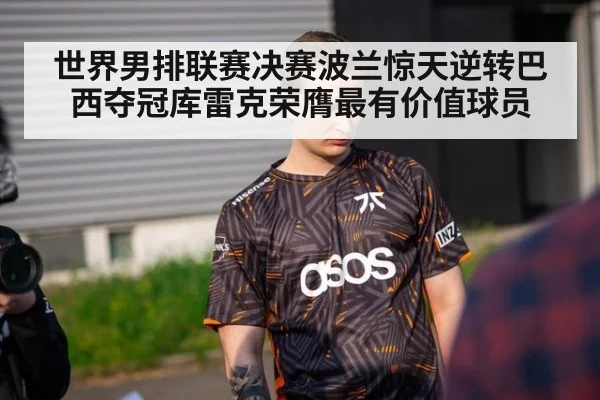 世界男排联赛决赛波兰惊天逆转巴西夺冠库雷克荣膺最有价值球员