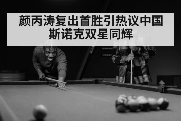 颜丙涛复出首胜引热议中国斯诺克双星同辉